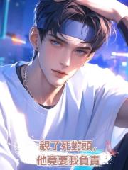 親了死對頭,他竟要我負責