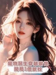 寵物醫生穿越獸世,開局3個獸奴