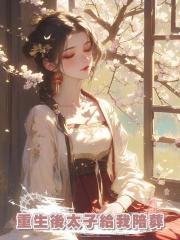 重生後太子給我陪葬