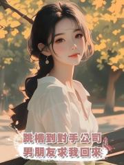 跳槽到對手公司,男朋友求我回來,可我把自己賠給對方了啊