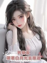 男朋友帶著白月光去旅遊